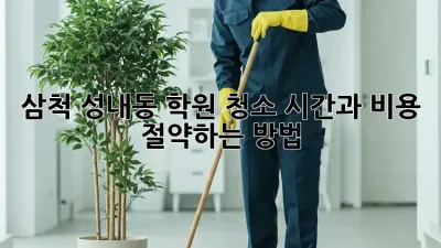삼척 성내동 학원 청소, 시간과 비용 절약하는 방법!