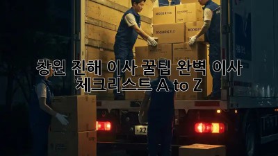 창원 진해 이사 꿀팁🍯: 완벽 이사 체크리스트 A to Z