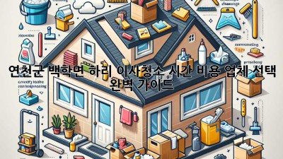 연천군 백학면 하리 이사청소: 시간, 비용, 업체 선택 완벽 가이드