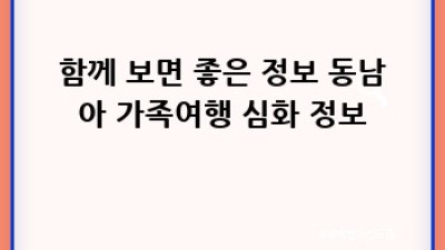 아이와 함께 떠나는 동남아 가족여행: 추억 가득한 여행 계획 세우기!