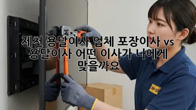 제천 용달이사 업체: 포장이사 vs 용달이사, 어떤 이사가 나에게 맞을까요?